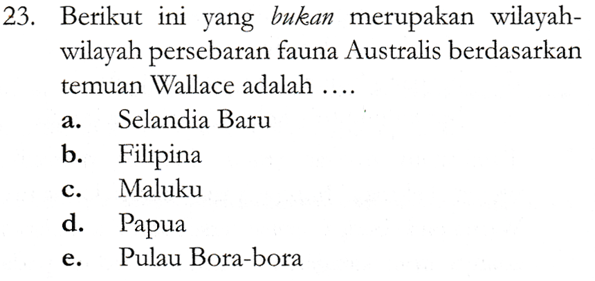 a. 23. Berikut ini yang bukan merupakan wilayah- wilayah persebaran fauna Australis berdasarkan temuan Wallace adalah .... Selandia Baru b. Filipina Maluku d. Papua Pulau Bora-bora C. e. 