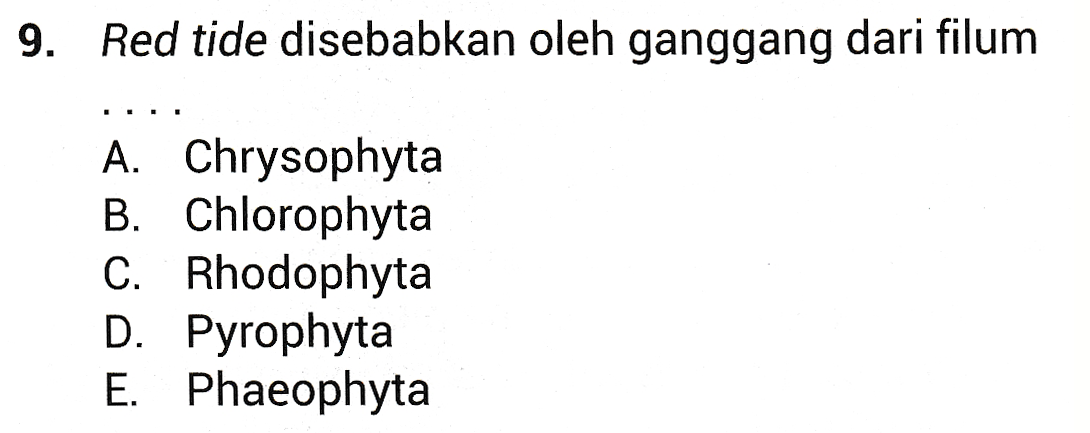 9. Red tide disebabkan oleh ganggang dari filum A. Chrysophyta B. Chlorophyta C. Rhodophyta D. Pyrophyta E. Phaeophyta 