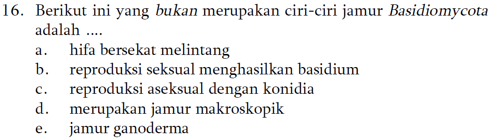 16. Berikut ini yang bukan merupakan ciri-ciri jamur Basidiomycota adalah .... a. C. hifa bersekat melintang b. reproduksi seksual menghasilkan basidium reproduksi aseksual dengan konidia d. merupakan jamur makroskopik jamur ganoderma e. 