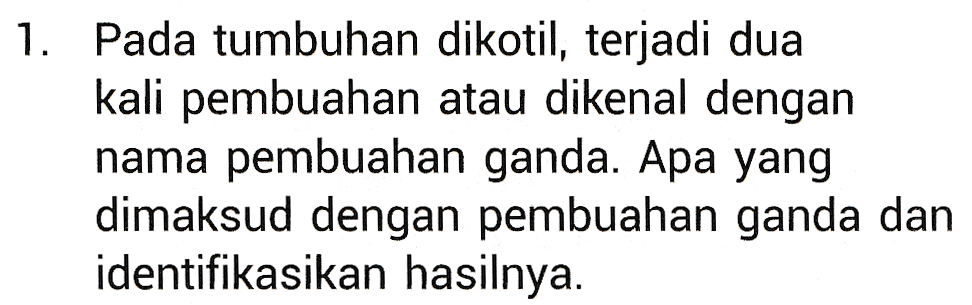 1. Pada tumbuhan dikotil, terjadi dua kali pembuahan atau dikenal dengan nama pembuahan ganda. Apa yang dimaksud dengan pembuahan ganda dan identifikasikan hasilnya. 