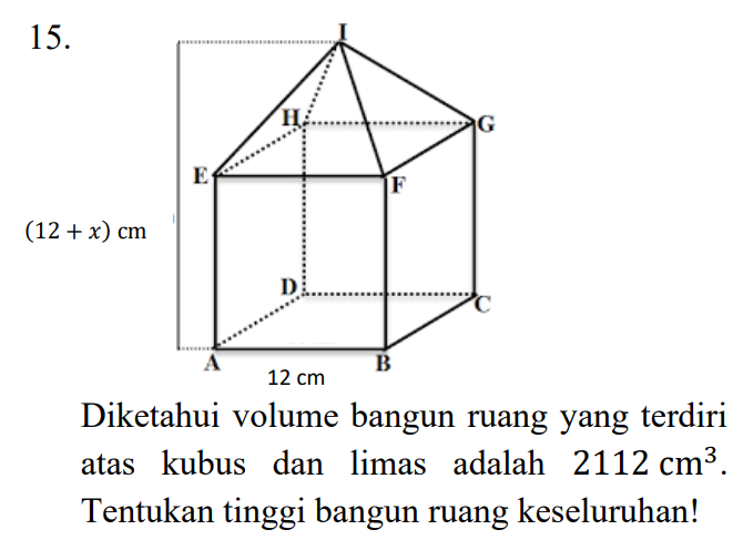 15. Ц. E F (12 + x) cm D A B 12 cm Diketahui volume bangun ruang yang terdiri atas kubus dan limas adalah 2112 cm?. Tentukan tinggi bangun ruang keseluruhan! 