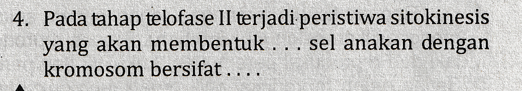 4. Pada tahap telofase II terjadi peristiwa sitokinesis yang akan membentuk . . . sel anakan dengan kromosom bersifat .... 