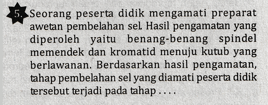 Seorang peserta didik mengamati preparat awetan pembelahan sel. Hasil pengamatan yang diperoleh yaitu benang-benang spindel memendek dan kromatid menuju kutub yang berlawanan. Berdasarkan hasil pengamatan, tahap pembelahan sel yang diamati peserta didik tersebut terjadi pada tahap .... 
