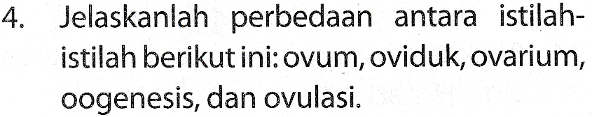 4. Jelaskanlah perbedaan antara istilah- istilah berikut ini: ovum, oviduk, ovarium, oogenesis, dan ovulasi. 