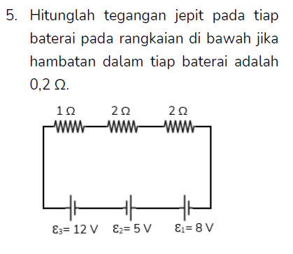 5. Hitunglah tegangan jepit pada tiap baterai pada rangkaian di bawah jika hambatan dalam tiap baterai adalah 0,2 12. 22 1Ω www -W 2Ω www 누 E3= 12 V Ez= 5 V E = 8V 