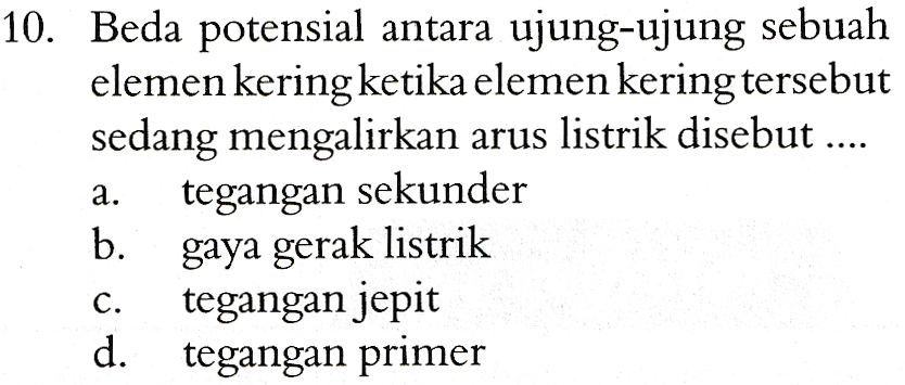 10. Beda potensial antara ujung-ujung sebuah elemen kering ketika elemen kering tersebut sedang mengalirkan arus listrik disebut .... tegangan sekunder b. gaya gerak listrik tegangan jepit d. tegangan primer a. C. 
