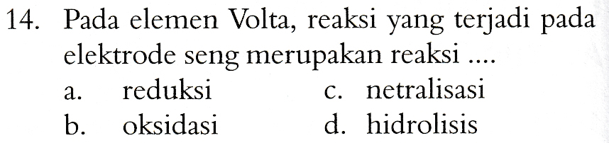 14. Pada elemen Volta, reaksi yang terjadi pada elektrode seng merupakan reaksi .... reduksi c. netralisasi b. oksidasi d. hidrolisis a. 