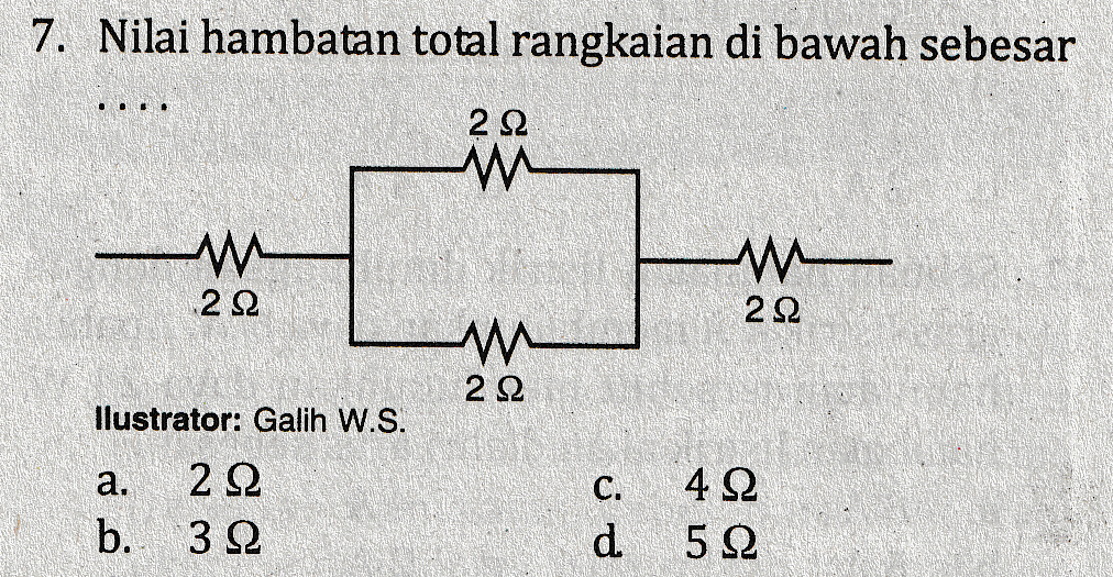 7. Nilai hambatan total rangkaian di bawah sebesar ... 2Ω w Λ 2 Ω ΛΑ- 2Ω w 2 Ω llustrator: Galih W.S. a. b. 2 Ω 3 Ω C. d. 4 Ω 5 Ω. 
