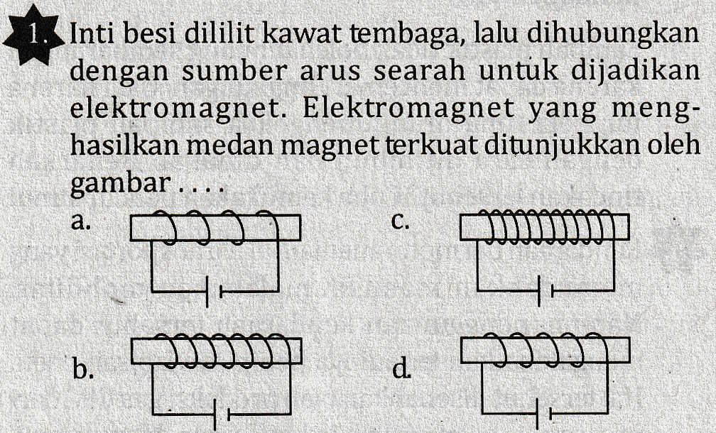 1. Inti besi dililit kawat tembaga, lalu dihubungkan dengan sumber arus searah untuk dijadikan elektromagnet. Elektromagnet yang meng- hasilkan medan magnet terkuat ditunjukkan oleh gambar.. . a. C. b. d. De 