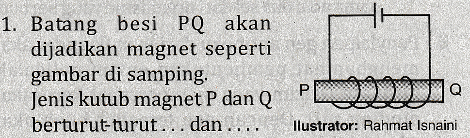 1. Batang besi PQ akan dijadikan magnet seperti gambar di samping. Jenis kutub magnet P dan Q berturut-turut... dan ...., Р llustrator: Rahmat Isnaini 