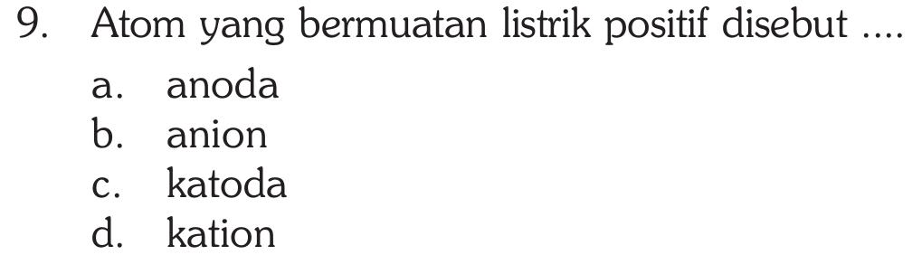 a. 9. Atom yang bermuatan listrik positif disebut .... anoda b. anion C. katoda d. kation 