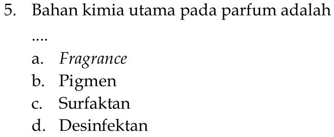 5. Bahan kimia utama pada parfum adalah a. Fragrance b. Pigmen C. Surfaktan d. Desinfektan 