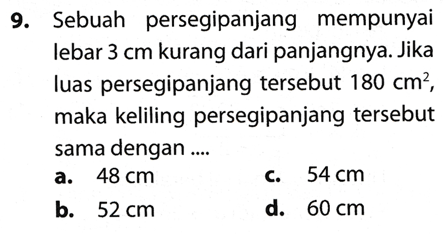 9. Sebuah persegipanjang mempunyai lebar 3 cm kurang dari panjangnya. Jika luas persegipanjang tersebut 180 cm?, maka keliling persegipanjang tersebut sama dengan a. 48 cm 54 cm b. 52 cm d. 60 cm C. 