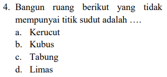 4. Bangun ruang berikut yang tidak mempunyai titik sudut adalah .... a. Kerucut b. Kubus c. Tabung d. Limas 