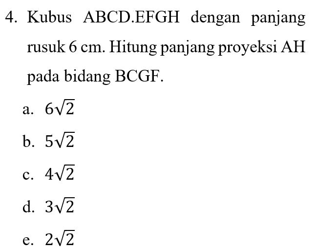 4. Kubus ABCD.EFGH dengan panjang rusuk 6 cm. Hitung panjang proyeksi AH pada bidang BCGF. a. 62 b. 52 c. 472 d. 3V2 e. 2v2 