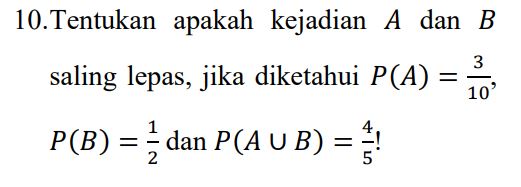 10.Tentukan apakah kejadian A dan B 3 saling lepas, jika diketahui P(A) = 10 P(B) = dan P(A U B) = 