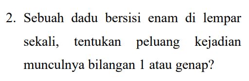 2. Sebuah dadu bersisi enam di lempar sekali, tentukan peluang kejadian munculnya bilangan 1 atau genap? 