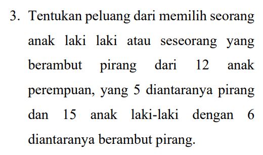 3. Tentukan peluang dari memilih seorang anak laki laki atau seseorang yang berambut pirang dari 12 anak perempuan, yang 5 diantaranya pirang dan 15 anak laki-laki dengan 6 diantaranya berambut pirang. 
