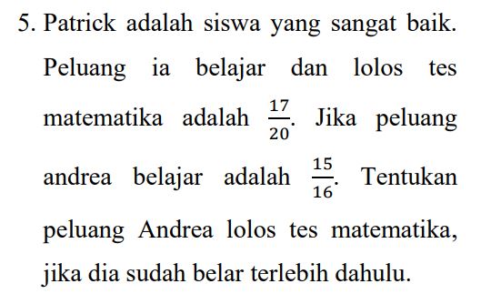 5. Patrick adalah siswa yang sangat baik. Peluang ia belajar dan lolos tes matematika adalah Jika peluang 17 20 15 andrea belajar adalah Tentukan 16 peluang Andrea lolos tes matematika, jika dia sudah belar terlebih dahulu. 