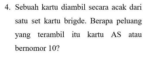 4. Sebuah kartu diambil secara acak dari satu set kartu brigde. Berapa peluang yang terambil itu kartu AS atau bernomor 10? 